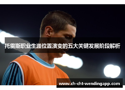 托雷斯职业生涯位置演变的五大关键发展阶段解析