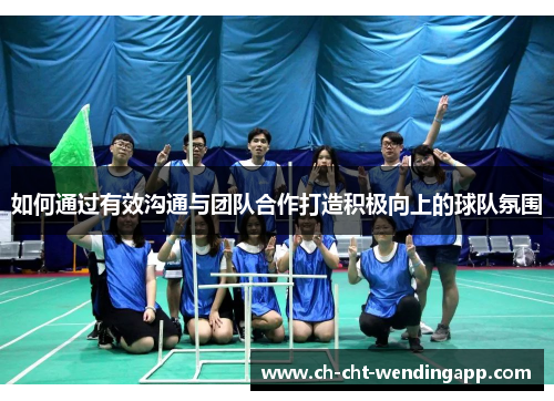 如何通过有效沟通与团队合作打造积极向上的球队氛围