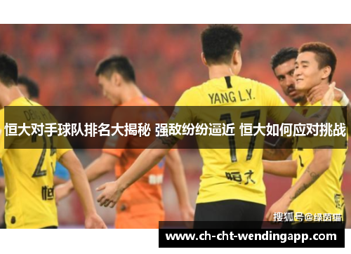 恒大对手球队排名大揭秘 强敌纷纷逼近 恒大如何应对挑战