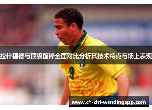 拉什福德与顶级前锋全面对比分析其技术特点与场上表现