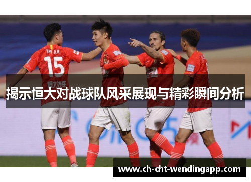 揭示恒大对战球队风采展现与精彩瞬间分析