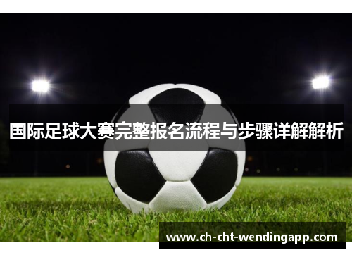 国际足球大赛完整报名流程与步骤详解解析