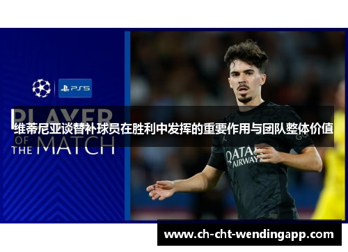 维蒂尼亚谈替补球员在胜利中发挥的重要作用与团队整体价值