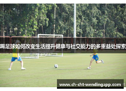 踢足球如何改变生活提升健康与社交能力的多重益处探索
