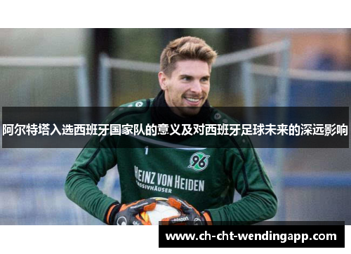 阿尔特塔入选西班牙国家队的意义及对西班牙足球未来的深远影响