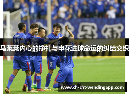 马莱莱内心的挣扎与申花进球命运的纠结交织