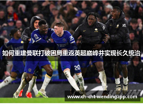 如何重建曼联打破困局重返英超巅峰并实现长久统治