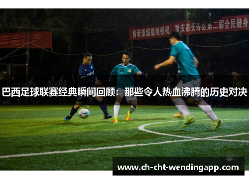 巴西足球联赛经典瞬间回顾：那些令人热血沸腾的历史对决