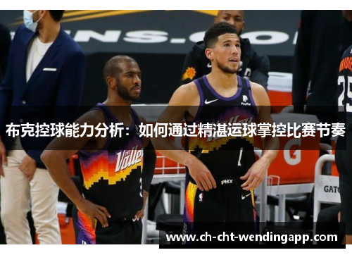 布克控球能力分析：如何通过精湛运球掌控比赛节奏