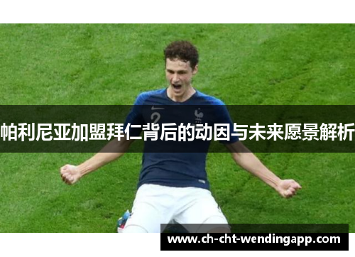 帕利尼亚加盟拜仁背后的动因与未来愿景解析