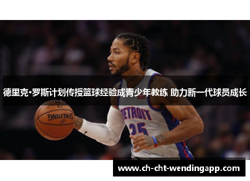 德里克·罗斯计划传授篮球经验成青少年教练 助力新一代球员成长