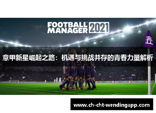 意甲新星崛起之路：机遇与挑战并存的青春力量解析
