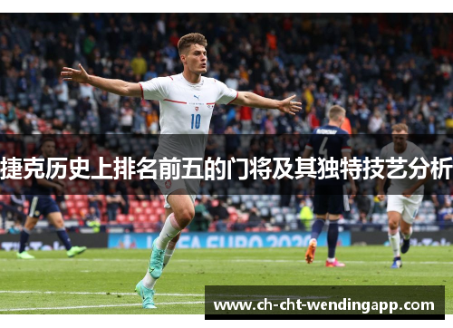 捷克历史上排名前五的门将及其独特技艺分析