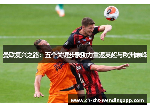 曼联复兴之路：五个关键步骤助力重返英超与欧洲巅峰