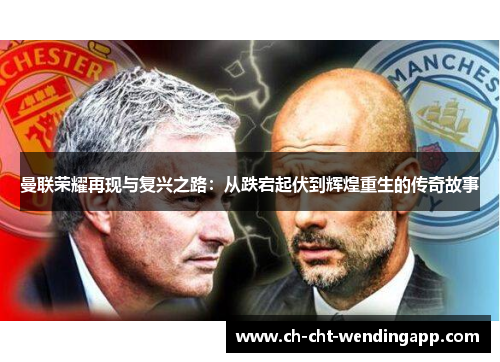 曼联荣耀再现与复兴之路：从跌宕起伏到辉煌重生的传奇故事