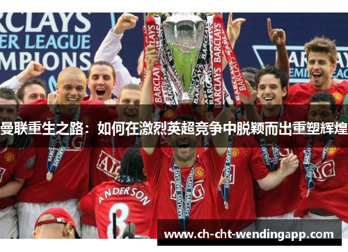 曼联重生之路：如何在激烈英超竞争中脱颖而出重塑辉煌