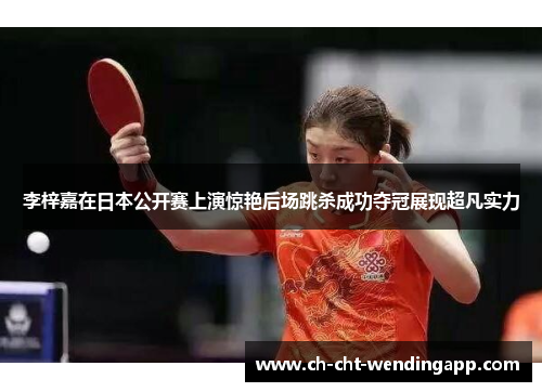 李梓嘉在日本公开赛上演惊艳后场跳杀成功夺冠展现超凡实力