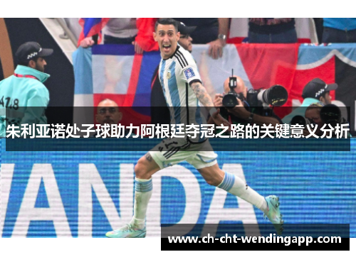 朱利亚诺处子球助力阿根廷夺冠之路的关键意义分析