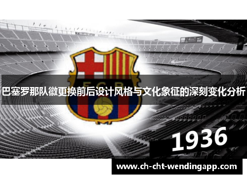 巴塞罗那队徽更换前后设计风格与文化象征的深刻变化分析