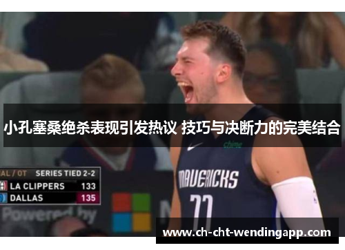 小孔塞桑绝杀表现引发热议 技巧与决断力的完美结合