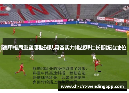 德甲格局重塑哪些球队具备实力挑战拜仁长期统治地位