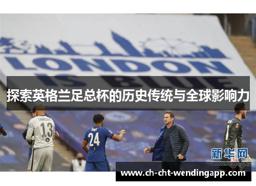 探索英格兰足总杯的历史传统与全球影响力