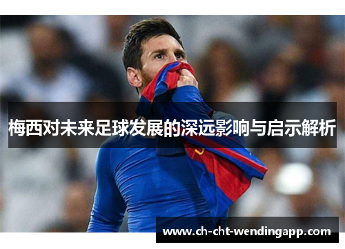 梅西对未来足球发展的深远影响与启示解析
