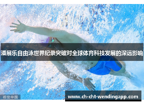 潘展乐自由泳世界纪录突破对全球体育科技发展的深远影响
