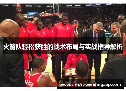 火箭队轻松获胜的战术布局与实战指导解析