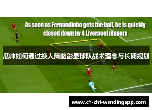 瓜帅如何通过换人策略彰显球队战术理念与长期规划