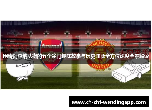 围绕阿森纳队徽的五个冷门趣味故事与历史渊源全方位深度全景解读