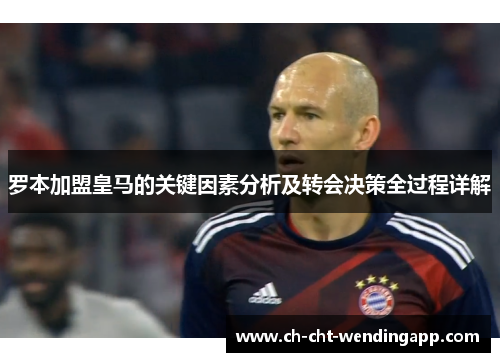罗本加盟皇马的关键因素分析及转会决策全过程详解
