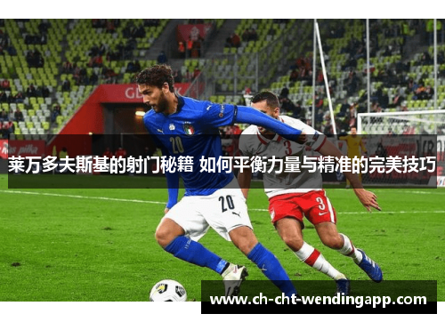 莱万多夫斯基的射门秘籍 如何平衡力量与精准的完美技巧