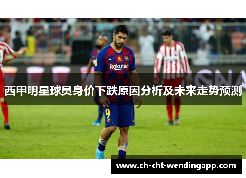 西甲明星球员身价下跌原因分析及未来走势预测