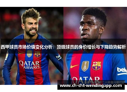西甲球员市场价值变化分析：顶级球员的身价增长与下降趋势解析