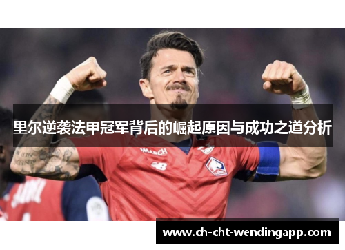 里尔逆袭法甲冠军背后的崛起原因与成功之道分析