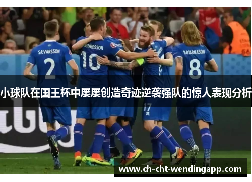 小球队在国王杯中屡屡创造奇迹逆袭强队的惊人表现分析 小球队在国王杯中屡屡创造奇迹逆袭强队的惊人表现分析