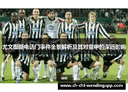 尤文图斯电话门事件全景解析及其对意甲的深远影响 尤文图斯电话门事件全景解析及其对意甲的深远影响