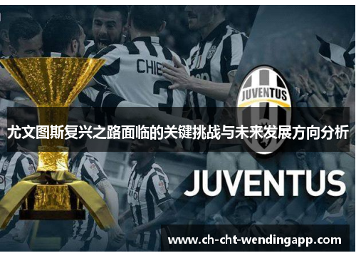 尤文图斯复兴之路面临的关键挑战与未来发展方向分析 尤文图斯复兴之路面临的关键挑战与未来发展方向分析