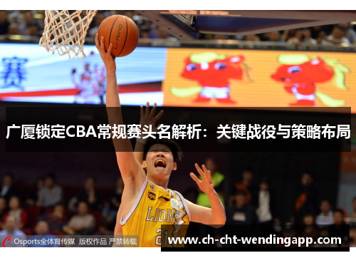 广厦锁定CBA常规赛头名解析:关键战役与策略布局 广厦锁定CBA常规赛头名解析:关键战役与策略布局