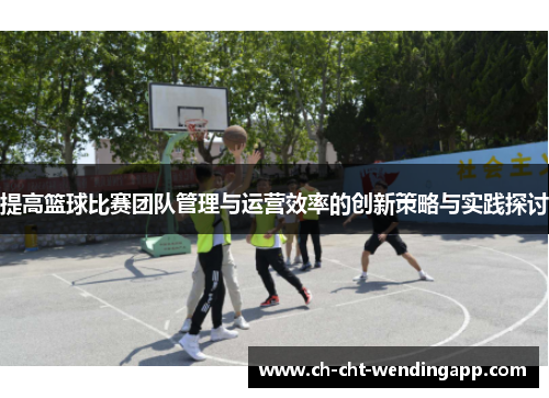 提高篮球比赛团队管理与运营效率的创新策略与实践探讨