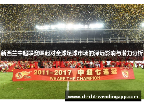 新西兰中超联赛崛起对全球足球市场的深远影响与潜力分析 新西兰中超联赛崛起对全球足球市场的深远影响与潜力分析