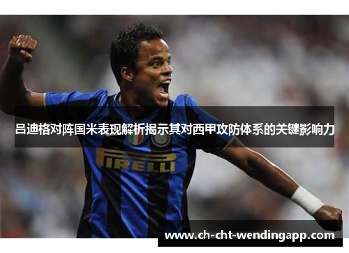 吕迪格对阵国米表现解析揭示其对西甲攻防体系的关键影响力 吕迪格对阵国米表现解析揭示其对西甲攻防体系的关键影响力