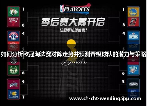如何分析欧冠淘汰赛对阵走势并预测晋级球队的潜力与策略 如何分析欧冠淘汰赛对阵走势并预测晋级球队的潜力与策略