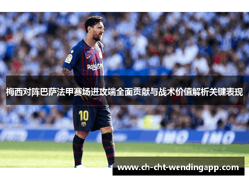 梅西对阵巴萨法甲赛场进攻端全面贡献与战术价值解析关键表现 梅西对阵巴萨法甲赛场进攻端全面贡献与战术价值解析关键表现
