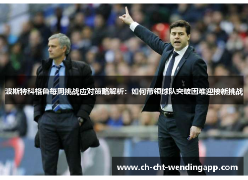 波斯特科格鲁每周挑战应对策略解析：如何带领球队突破困难迎接新挑战