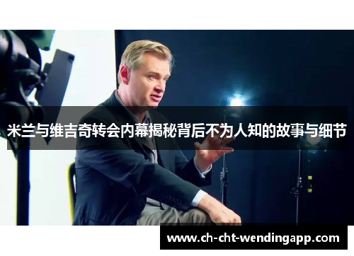 米兰与维吉奇转会内幕揭秘背后不为人知的故事与细节