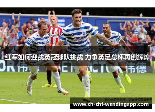 红军如何迎战英冠球队挑战 力争英足总杯再创辉煌