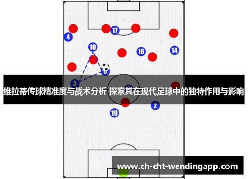 维拉蒂传球精准度与战术分析 探索其在现代足球中的独特作用与影响