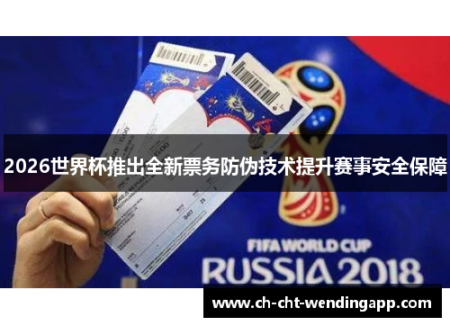 2026世界杯推出全新票务防伪技术提升赛事安全保障